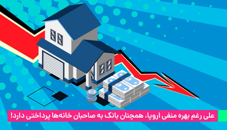 علی رغم بهره منفی اروپا،‌ همچنان بانک به صاحبان خانه‌ها پرداختی دارد!